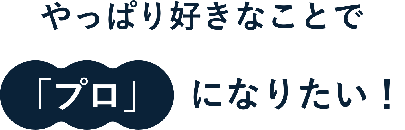 やっぱり好きなことで「プロ」になりたい！